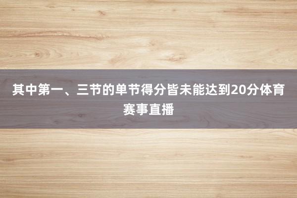 其中第一、三节的单节得分皆未能达到20分体育赛事直播