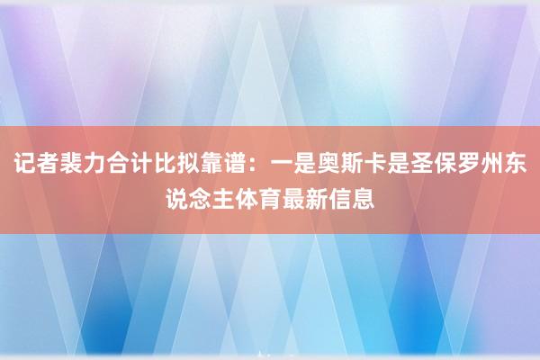记者裴力合计比拟靠谱：一是奥斯卡是圣保罗州东说念主体育最新信