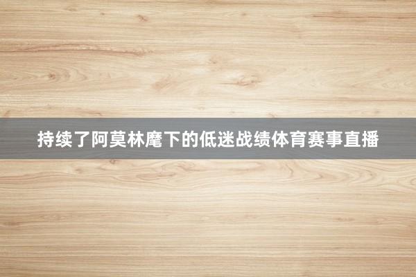持续了阿莫林麾下的低迷战绩体育赛事直播