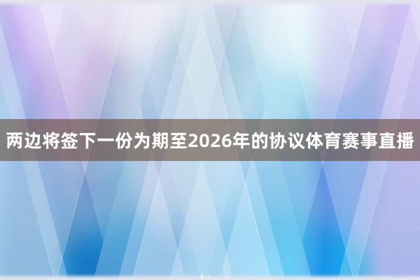 两边将签下一份为期至2026年的协议体育赛事直播