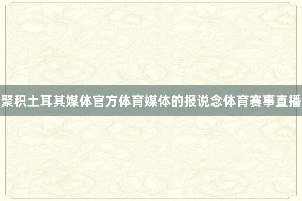 聚积土耳其媒体官方体育媒体的报说念体育赛事直播