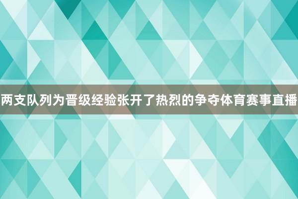 两支队列为晋级经验张开了热烈的争夺体育赛事直播
