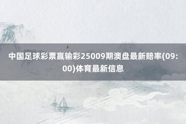 中国足球彩票赢输彩25009期澳盘最新赔率(09:00)体育