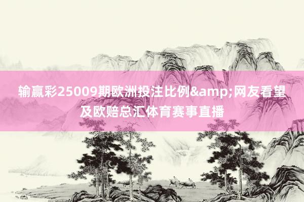 输赢彩25009期欧洲投注比例&网友看望及欧赔总汇体