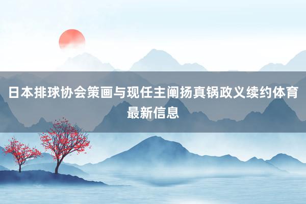 日本排球协会策画与现任主阐扬真锅政义续约体育最新信息