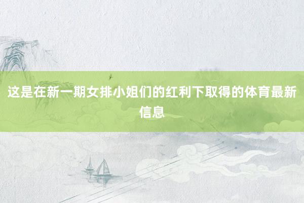 这是在新一期女排小姐们的红利下取得的体育最新信息