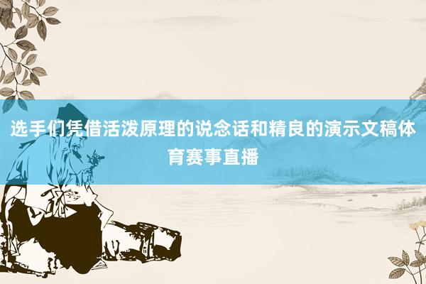 选手们凭借活泼原理的说念话和精良的演示文稿体育赛事直播