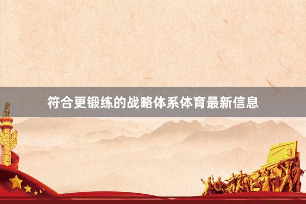 符合更锻练的战略体系体育最新信息