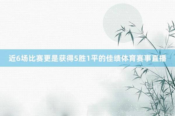 近6场比赛更是获得5胜1平的佳绩体育赛事直播