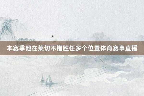本赛季他在莱切不错胜任多个位置体育赛事直播