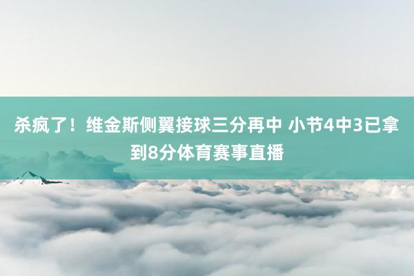杀疯了！维金斯侧翼接球三分再中 小节4中3已拿到8分体育赛事