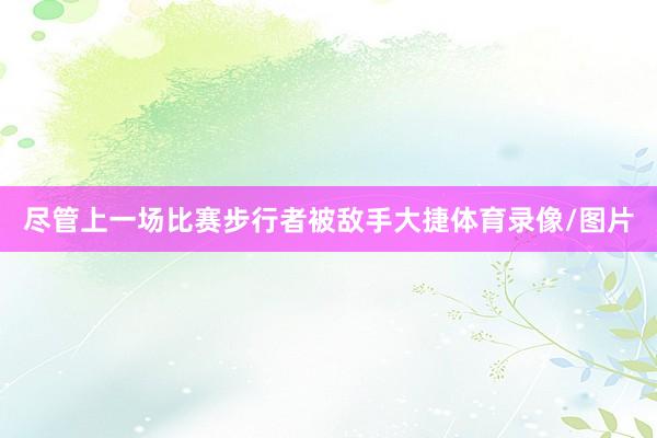 尽管上一场比赛步行者被敌手大捷体育录像/图片