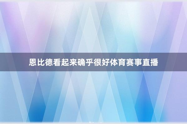 恩比德看起来确乎很好体育赛事直播