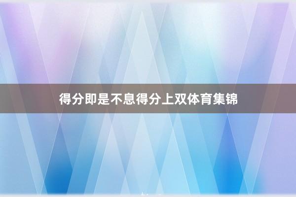 得分即是不息得分上双体育集锦