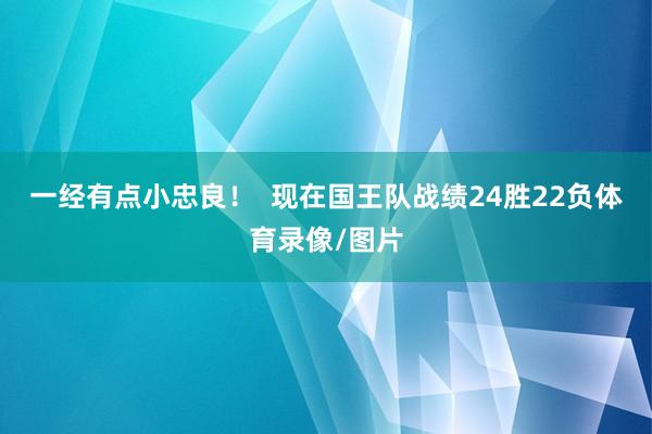 一经有点小忠良！  现在国王队战绩24胜22负体育录像/图片