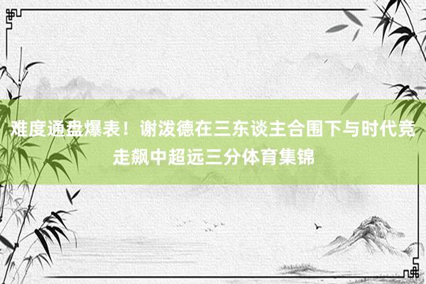 难度通盘爆表！谢泼德在三东谈主合围下与时代竞走飙中超远三分体