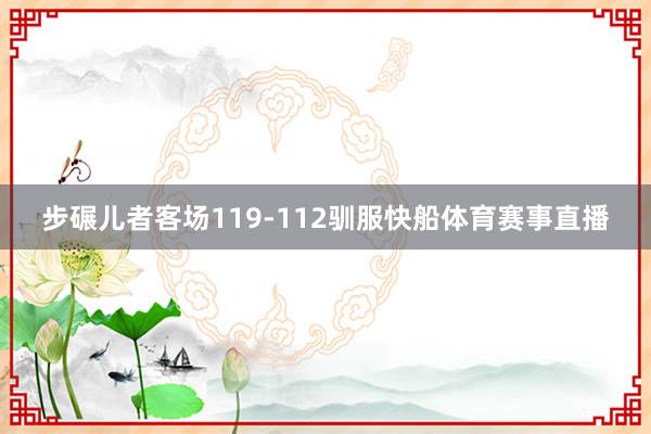 步碾儿者客场119-112驯服快船体育赛事直播