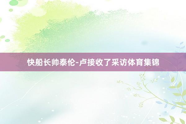 快船长帅泰伦-卢接收了采访体育集锦