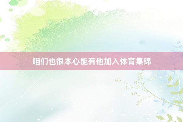 咱们也很本心能有他加入体育集锦