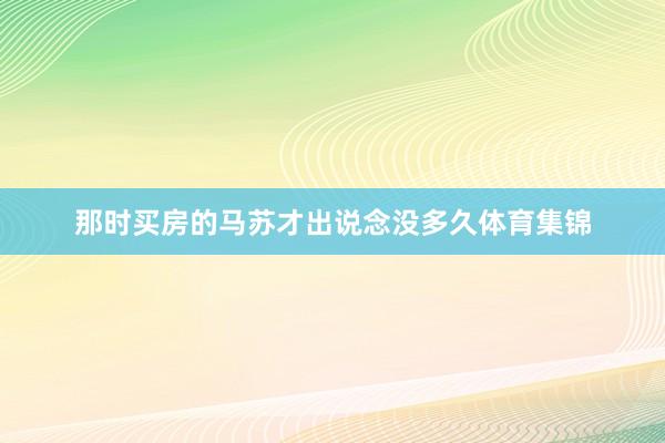 那时买房的马苏才出说念没多久体育集锦
