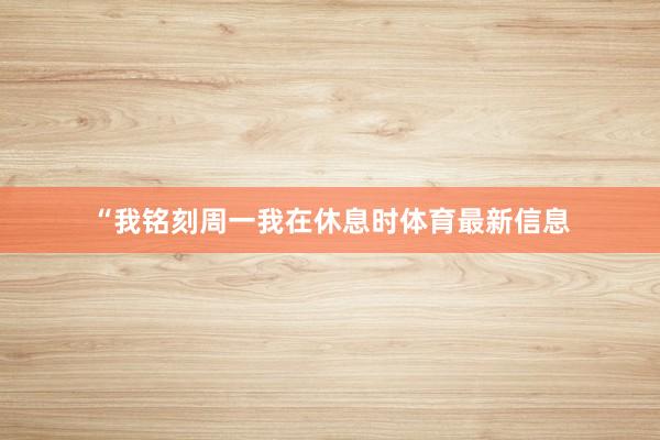 “我铭刻周一我在休息时体育最新信息