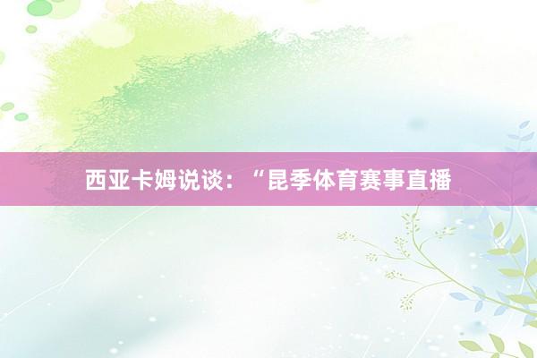 西亚卡姆说谈：“昆季体育赛事直播