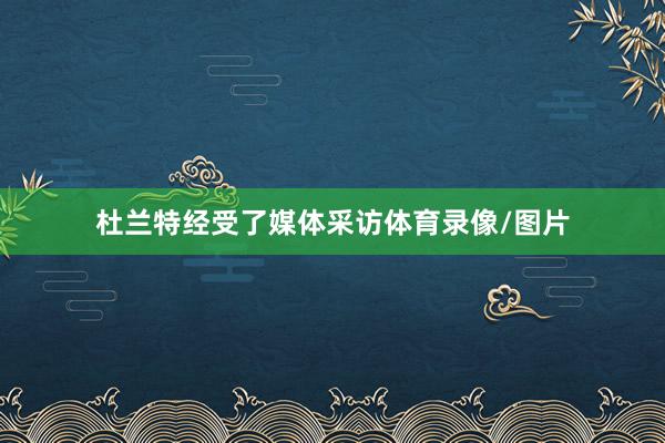 杜兰特经受了媒体采访体育录像/图片