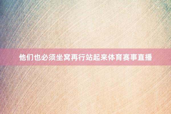 他们也必须坐窝再行站起来体育赛事直播
