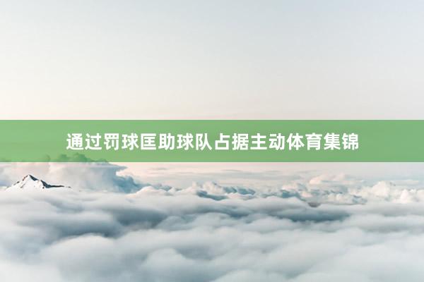 通过罚球匡助球队占据主动体育集锦