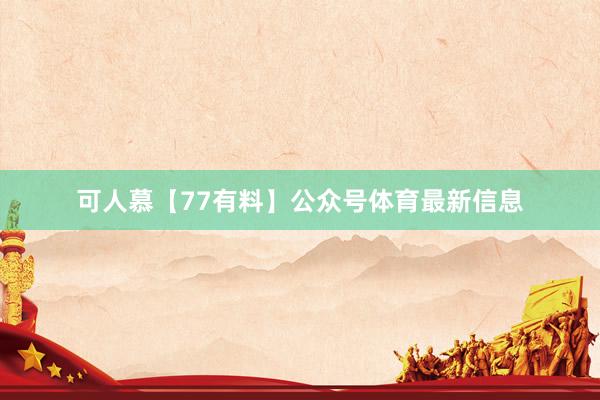 可人慕【77有料】公众号体育最新信息