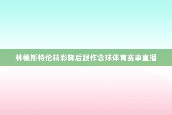 林德斯特伦精彩脚后跟作念球体育赛事直播