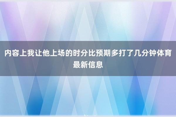 内容上我让他上场的时分比预期多打了几分钟体育最新信息