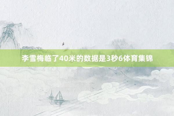 李雪梅临了40米的数据是3秒6体育集锦