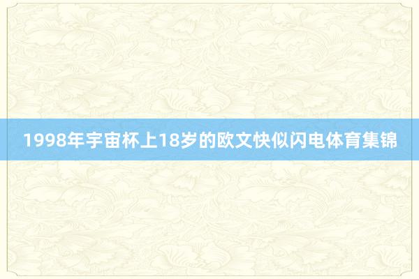 1998年宇宙杯上18岁的欧文快似闪电体育集锦