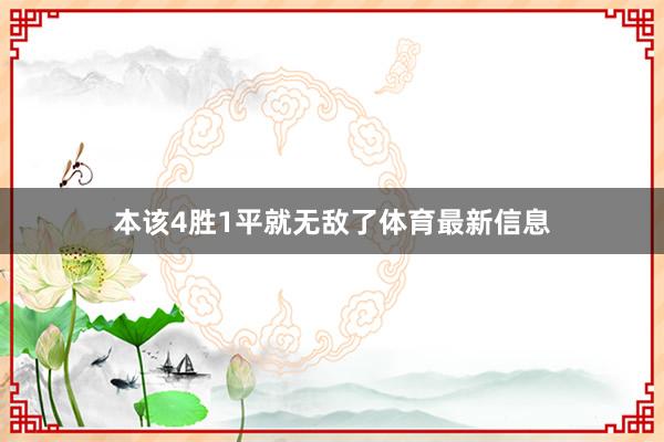 本该4胜1平就无敌了体育最新信息