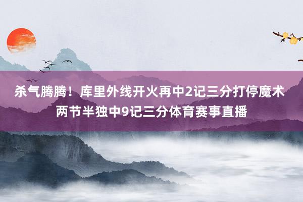 杀气腾腾！库里外线开火再中2记三分打停魔术 两节半独中9记三
