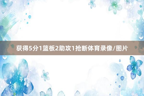 获得5分1篮板2助攻1抢断体育录像/图片