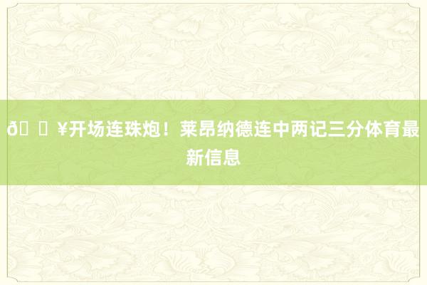 💥开场连珠炮！莱昂纳德连中两记三分体育最新信息