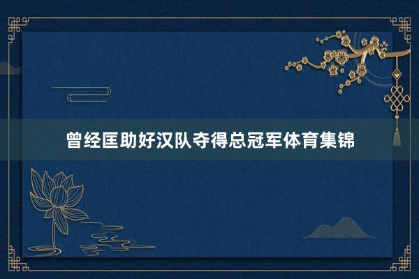 曾经匡助好汉队夺得总冠军体育集锦