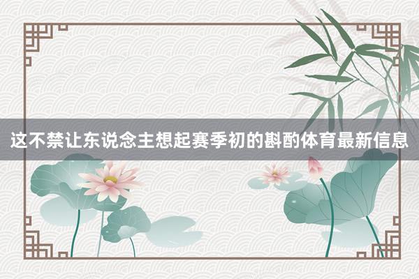 这不禁让东说念主想起赛季初的斟酌体育最新信息