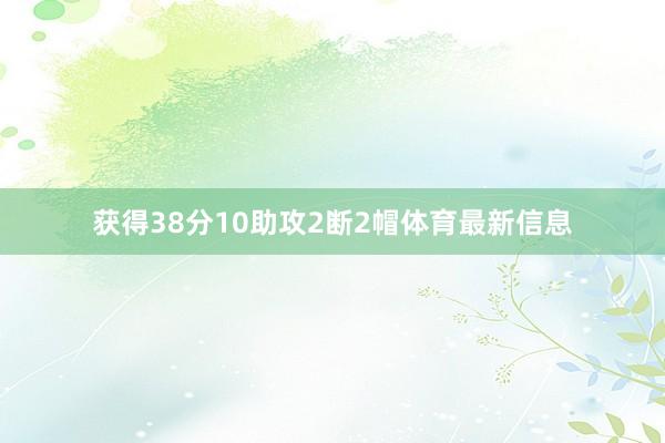 获得38分10助攻2断2帽体育最新信息