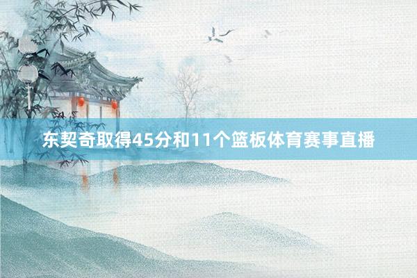 东契奇取得45分和11个篮板体育赛事直播