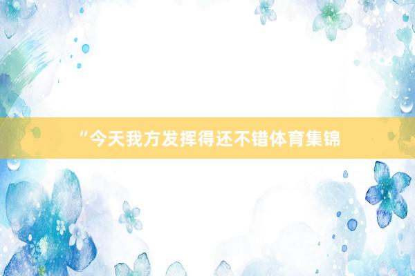“今天我方发挥得还不错体育集锦