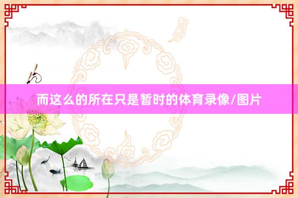 而这么的所在只是暂时的体育录像/图片