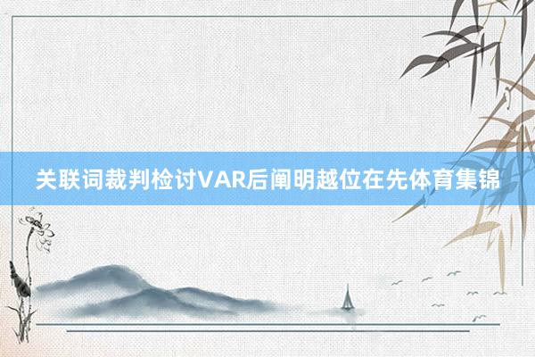 关联词裁判检讨VAR后阐明越位在先体育集锦