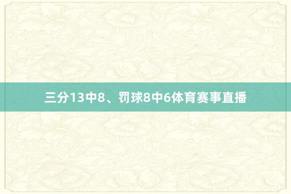 三分13中8、罚球8中6体育赛事直播
