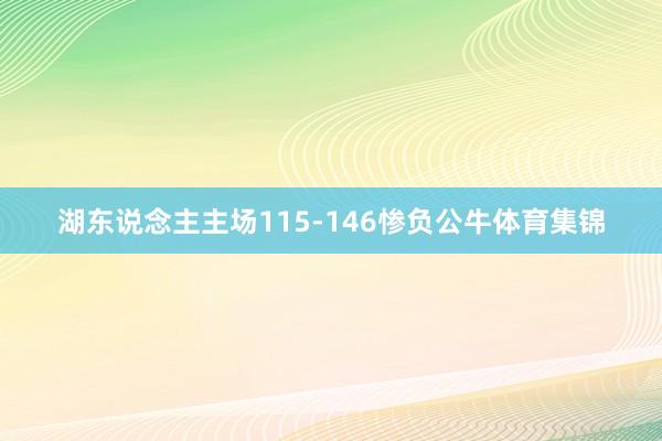 湖东说念主主场115-146惨负公牛体育集锦