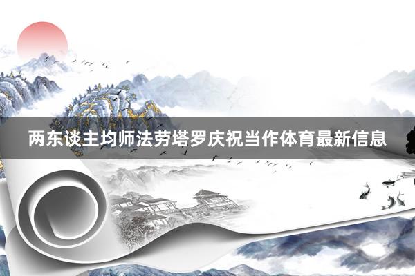 两东谈主均师法劳塔罗庆祝当作体育最新信息