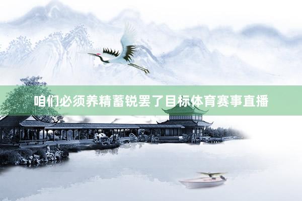 咱们必须养精蓄锐罢了目标体育赛事直播