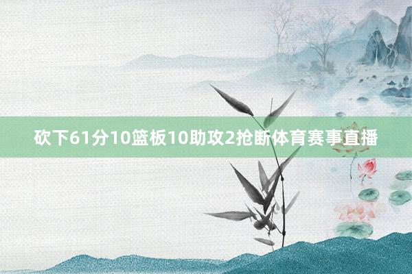 砍下61分10篮板10助攻2抢断体育赛事直播